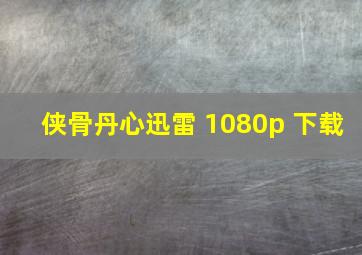 侠骨丹心迅雷 1080p 下载